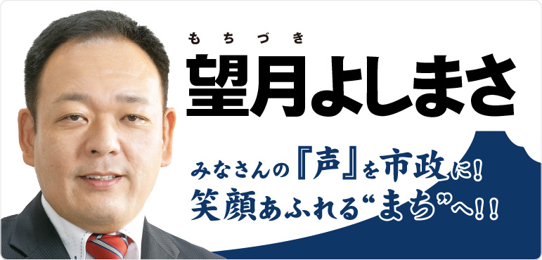 望月よしまさ「みなさんの声を市政に！笑顔あふれるまちへ」